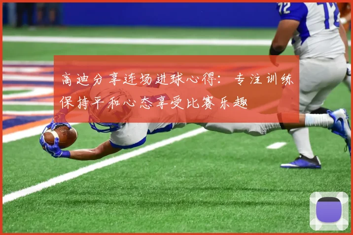 高迪分享连场进球心得：专注训练保持平和心态享受比赛乐趣