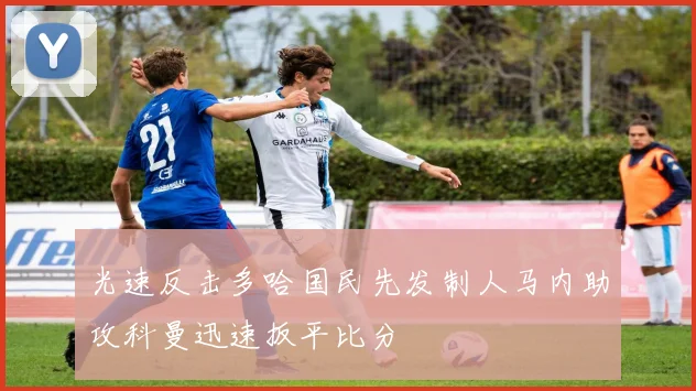 光速反击多哈国民先发制人马内助攻科曼迅速扳平比分