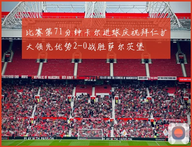 比赛第71分钟卡尔进球庆祝拜仁扩大领先优势2-0战胜萨尔茨堡