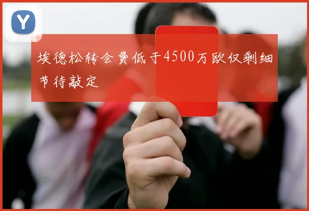埃德松转会费低于4500万欧仅剩细节待敲定