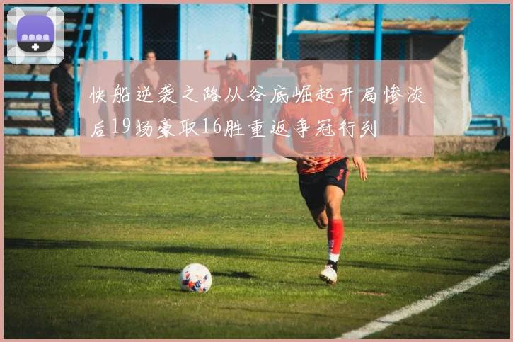 快船逆袭之路从谷底崛起开局惨淡后19场豪取16胜重返争冠行列