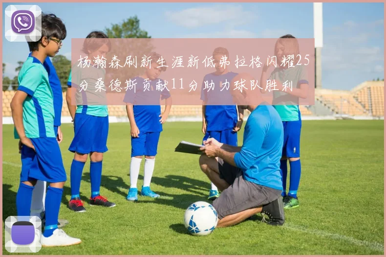 杨瀚森刷新生涯新低弗拉格闪耀25分桑德斯贡献11分助力球队胜利