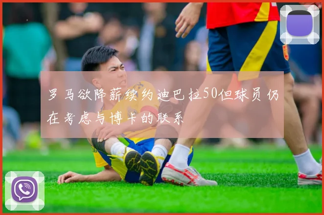 罗马欲降薪续约迪巴拉50但球员仍在考虑与博卡的联系