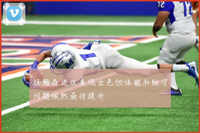 杨瀚森进攻表现出色但体能和防守问题依然亟待提升