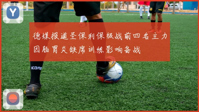 德媒报道圣保利保级战前四名主力因肠胃炎缺席训练影响备战