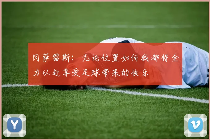冈萨雷斯：无论位置如何我都将全力以赴享受足球带来的快乐