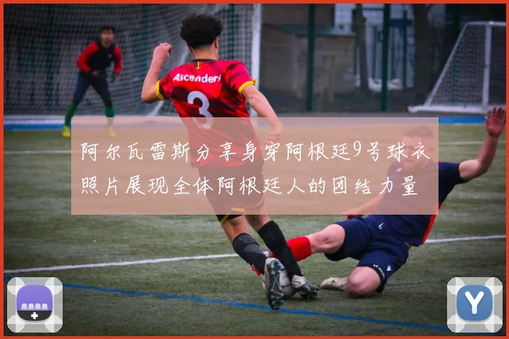 阿尔瓦雷斯分享身穿阿根廷9号球衣照片展现全体阿根廷人的团结力量